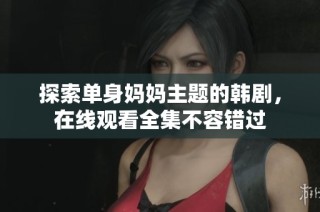 探索单身妈妈主题的韩剧，在线观看全集不容错过