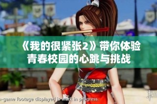 《我的很紧张2》带你体验青春校园的心跳与挑战