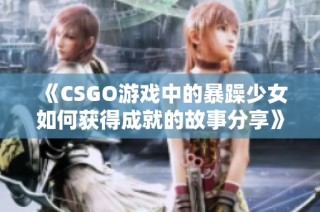 《CSGO游戏中的暴躁少女如何获得成就的故事分享》