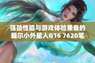 强劲性能与游戏体验兼备的戴尔小外星人G16 7620笔记本电脑