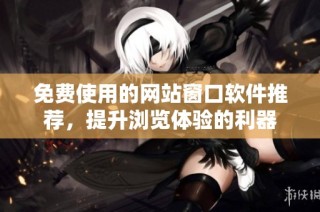 免费使用的网站窗口软件推荐，提升浏览体验的利器