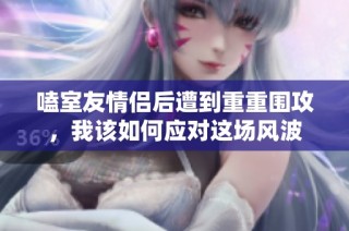 嗑室友情侣后遭到重重围攻，我该如何应对这场风波