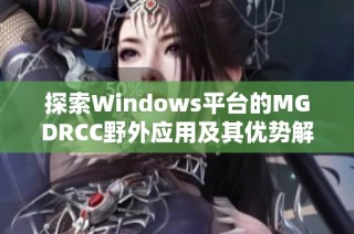 探索Windows平台的MGDRCC野外应用及其优势解析