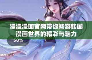 漫漫漫画官网带你畅游韩国漫画世界的精彩与魅力