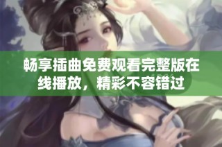 畅享插曲免费观看完整版在线播放，精彩不容错过