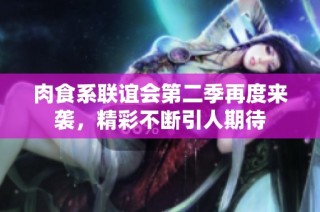肉食系联谊会第二季再度来袭，精彩不断引人期待