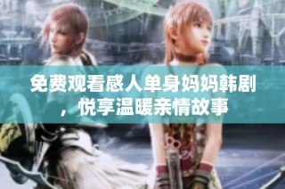 免费观看感人单身妈妈韩剧，悦享温暖亲情故事