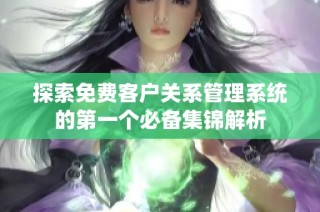 探索免费客户关系管理系统的第一个必备集锦解析