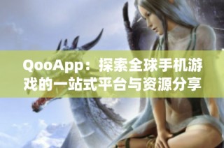 QooApp：探索全球手机游戏的一站式平台与资源分享