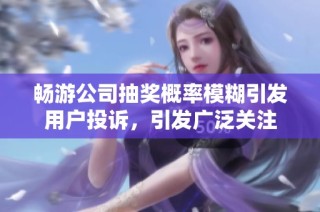 畅游公司抽奖概率模糊引发用户投诉，引发广泛关注