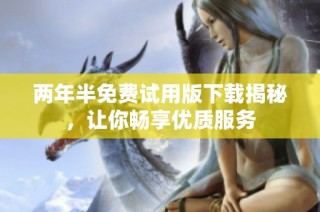 两年半免费试用版下载揭秘，让你畅享优质服务
