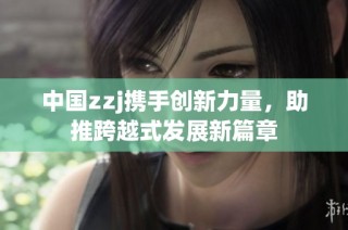 中国zzj携手创新力量，助推跨越式发展新篇章