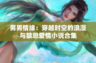 男男情缘：穿越时空的浪漫与禁忌爱情小说合集
