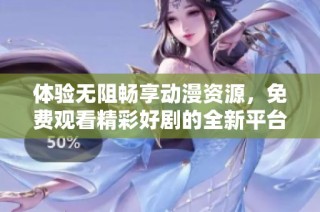 体验无阻畅享动漫资源，免费观看精彩好剧的全新平台