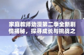 家庭教师动漫第二季全新剧情揭秘，探寻成长与挑战之路