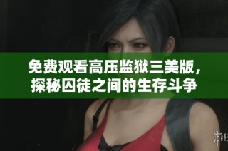 免费观看高压监狱三美版，探秘囚徒之间的生存斗争