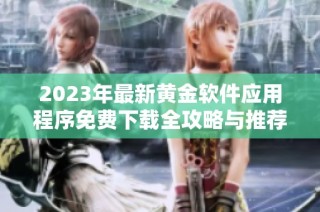 2023年最新黄金软件应用程序免费下载全攻略与推荐