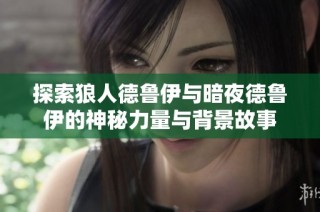 探索狼人德鲁伊与暗夜德鲁伊的神秘力量与背景故事
