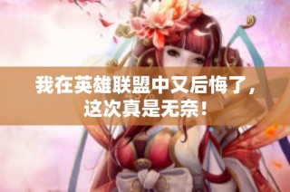 我在英雄联盟中又后悔了，这次真是无奈！