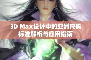 3D Max设计中的亚洲尺码标准解析与应用指南