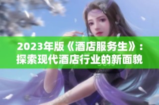 2023年版《酒店服务生》：探索现代酒店行业的新面貌与挑战