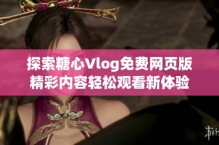 探索糖心Vlog免费网页版精彩内容轻松观看新体验