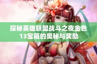 探秘英雄联盟战斗之夜金色13宝箱的奥秘与奖励