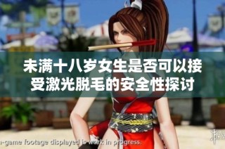 未满十八岁女生是否可以接受激光脱毛的安全性探讨