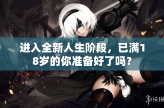 进入全新人生阶段，已满18岁的你准备好了吗？