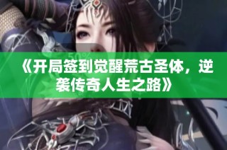 《开局签到觉醒荒古圣体，逆袭传奇人生之路》