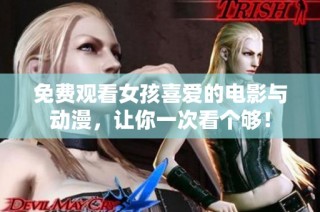 免费观看女孩喜爱的电影与动漫，让你一次看个够！