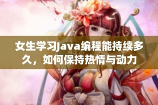 女生学习Java编程能持续多久，如何保持热情与动力