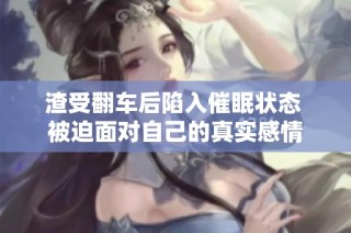 渣受翻车后陷入催眠状态 被迫面对自己的真实感情