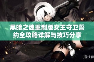 黑暗之魂重制版女王守卫誓约全攻略详解与技巧分享