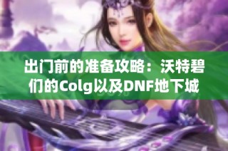 出门前的准备攻略：沃特碧们的Colg以及DNF地下城与勇士玩法解析