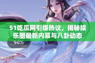 51吃瓜网引爆热议，揭秘娱乐圈最新内幕与八卦动态