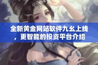 全新黄金网站软件九幺上线，更智能的投资平台介绍