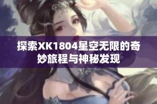 探索XK1804星空无限的奇妙旅程与神秘发现