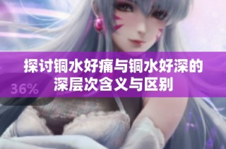 探讨铜水好痛与铜水好深的深层次含义与区别