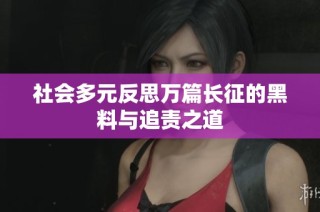 社会多元反思万篇长征的黑料与追责之道
