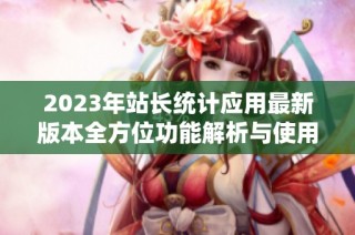 2023年站长统计应用最新版本全方位功能解析与使用指南