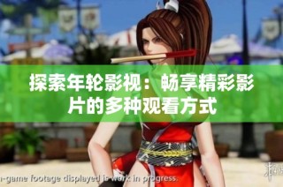 探索年轮影视：畅享精彩影片的多种观看方式