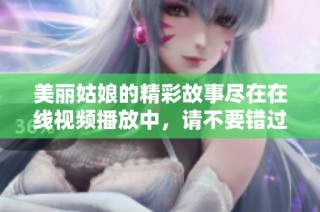 美丽姑娘的精彩故事尽在在线视频播放中，请不要错过