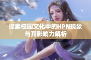 探索校园文化中的HPN现象与其影响力解析