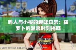 鸣人与小樱的趣味日常：拔萝卜的温馨时刻揭晓
