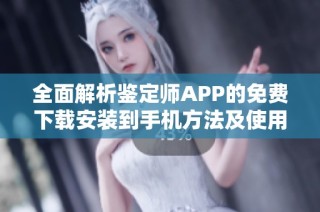 全面解析鉴定师APP的免费下载安装到手机方法及使用体验