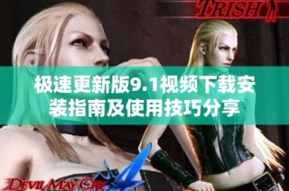 极速更新版9.1视频下载安装指南及使用技巧分享