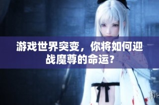 游戏世界突变，你将如何迎战魔尊的命运？