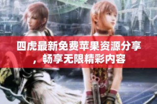 四虎最新免费苹果资源分享，畅享无限精彩内容