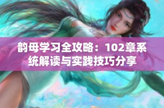 韵母学习全攻略：102章系统解读与实践技巧分享